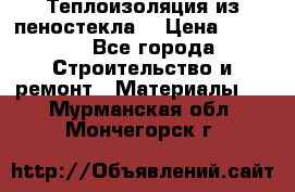 Теплоизоляция из пеностекла. › Цена ­ 2 300 - Все города Строительство и ремонт » Материалы   . Мурманская обл.,Мончегорск г.